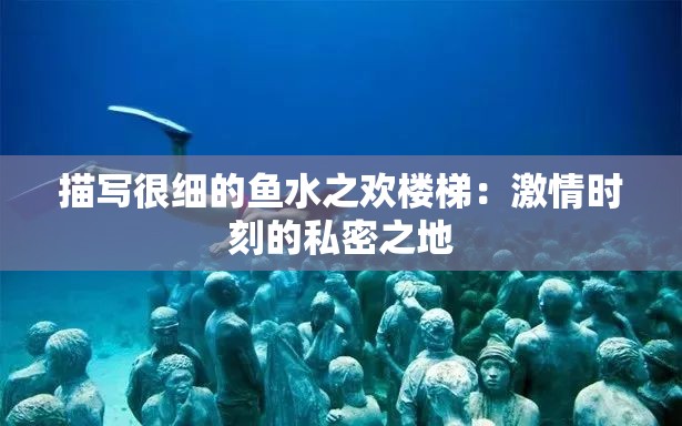 描写很细的鱼水之欢楼梯：激情时刻的私密之地
