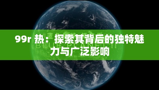 99r 热：探索其背后的独特魅力与广泛影响