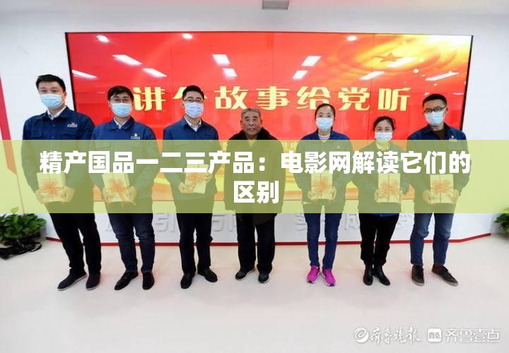 精产国品一二三产品：电影网解读它们的区别