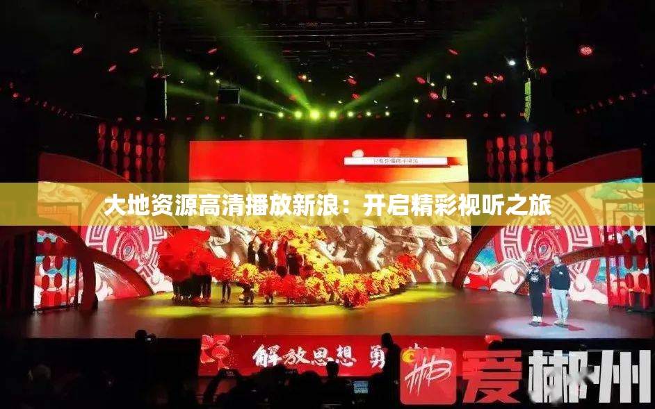 大地资源高清播放新浪：开启精彩视听之旅