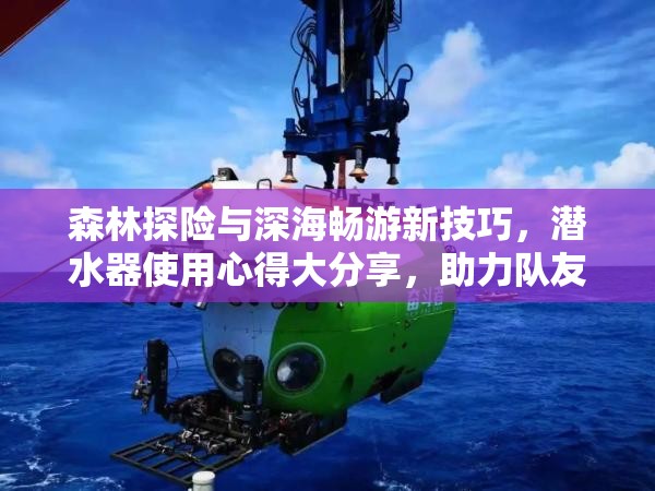 森林探险与深海畅游新技巧，潜水器使用心得大分享，助力队友共探海底奥秘