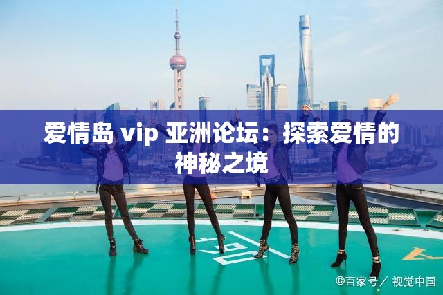 爱情岛 vip 亚洲论坛：探索爱情的神秘之境