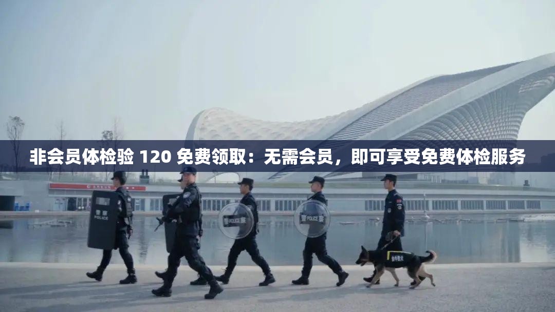 非会员体检验 120 免费领取：无需会员，即可享受免费体检服务