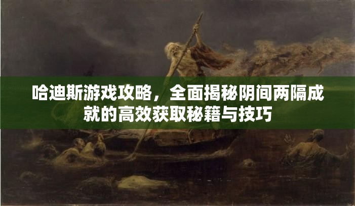 哈迪斯游戏攻略，全面揭秘阴间两隔成就的高效获取秘籍与技巧