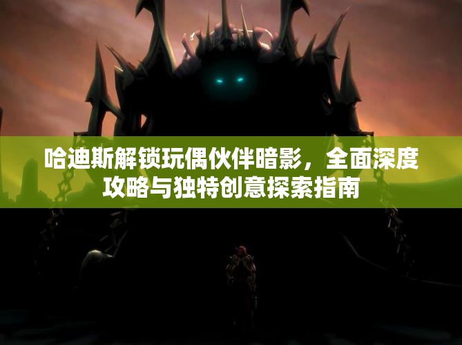 哈迪斯解锁玩偶伙伴暗影，全面深度攻略与独特创意探索指南