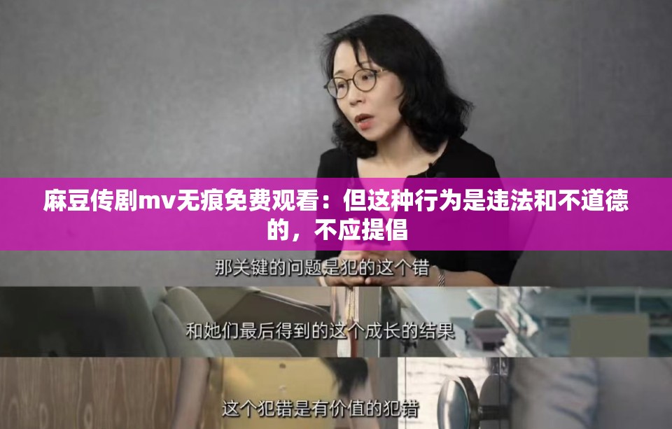 麻豆传剧mv无痕免费观看：但这种行为是违法和不道德的，不应提倡