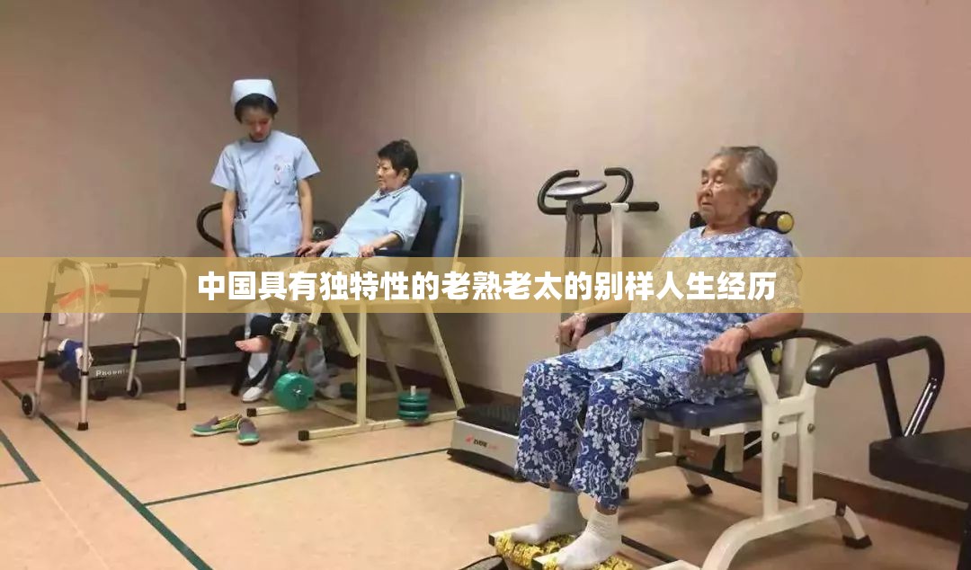 中国具有独特性的老熟老太的别样人生经历