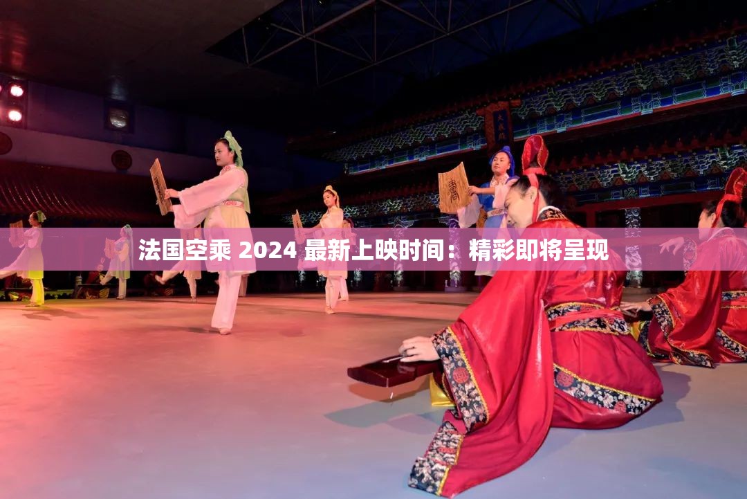 法国空乘 2024 最新上映时间：精彩即将呈现