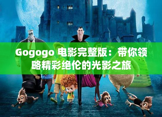 Gogogo 电影完整版：带你领略精彩绝伦的光影之旅