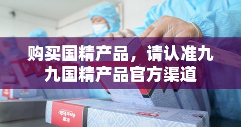 购买国精产品，请认准九九国精产品官方渠道