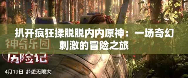 扒开疯狂揉脱脱内内原神：一场奇幻刺激的冒险之旅