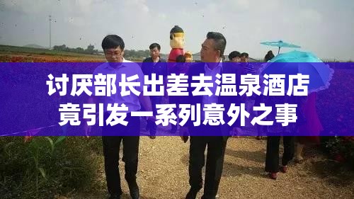 讨厌部长出差去温泉酒店竟引发一系列意外之事