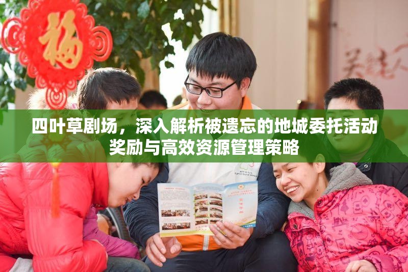 四叶草剧场，深入解析被遗忘的地城委托活动奖励与高效资源管理策略
