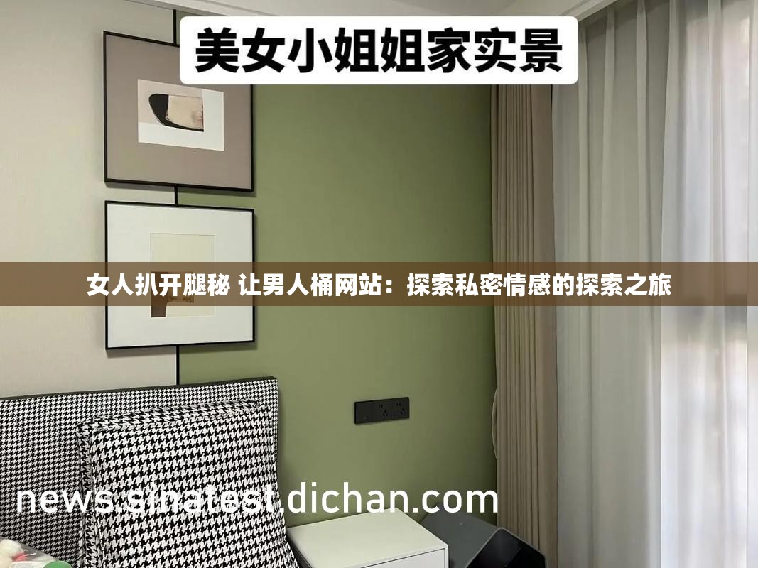 女人扒开腿秘 让男人桶网站：探索私密情感的探索之旅
