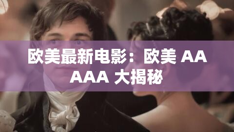 欧美最新电影：欧美 AAAAA 大揭秘