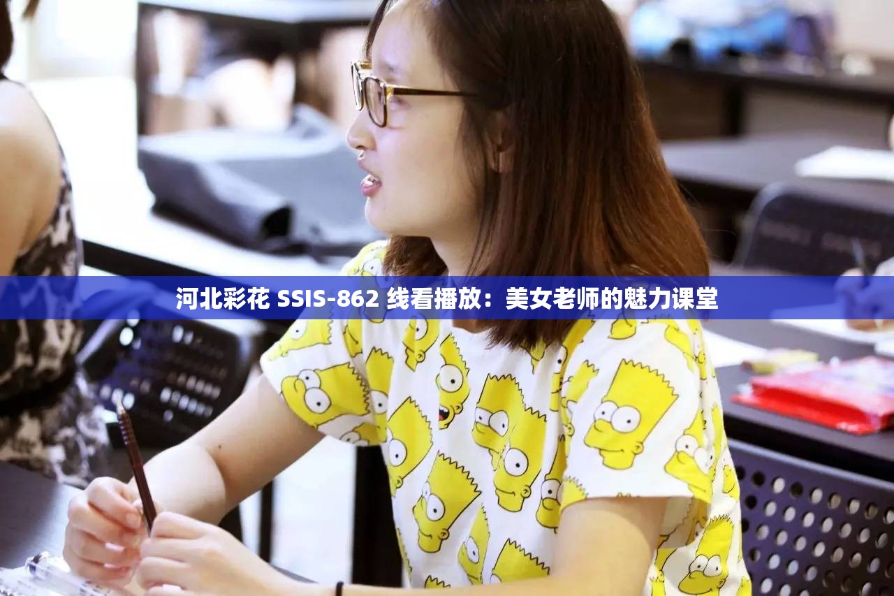 河北彩花 SSIS-862 线看播放：美女老师的魅力课堂