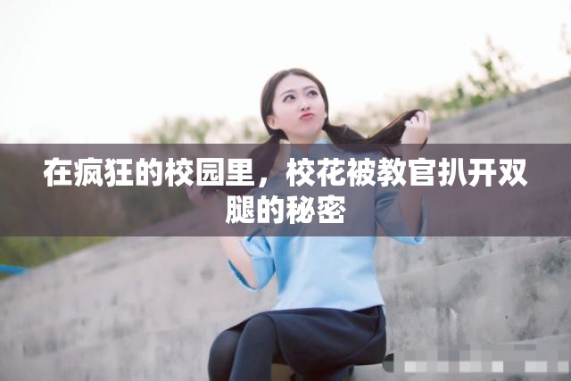 在疯狂的校园里，校花被教官扒开双腿的秘密