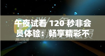 午夜试看 120 秒非会员体验：畅享精彩不容错过