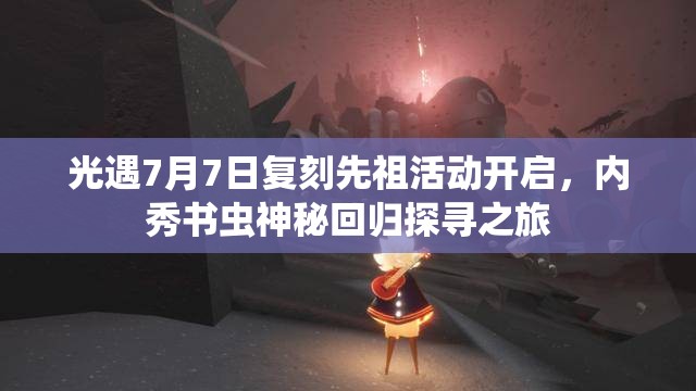光遇7月7日复刻先祖活动开启，内秀书虫神秘回归探寻之旅