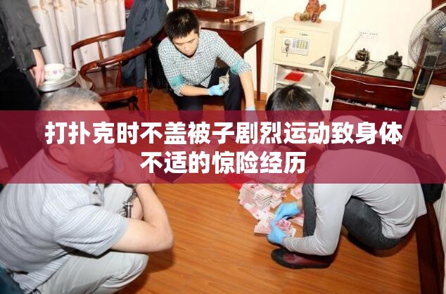 打扑克时不盖被子剧烈运动致身体不适的惊险经历