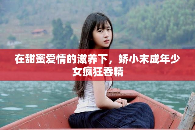 在甜蜜爱情的滋养下，娇小末成年少女疯狂吞精