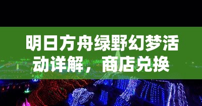 明日方舟绿野幻梦活动详解，商店兑换物品全攻略与指南