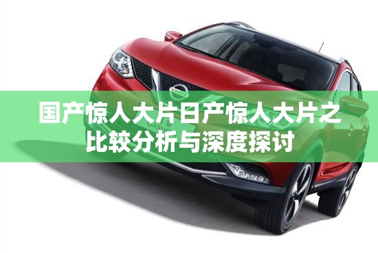 国产惊人大片日产惊人大片之比较分析与深度探讨
