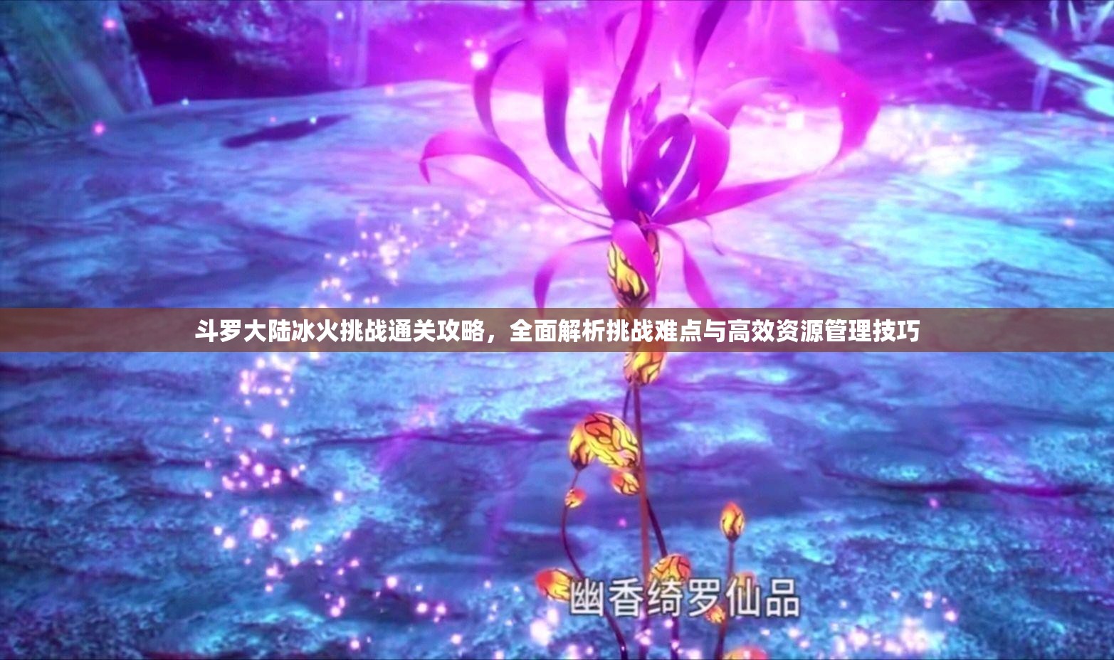 斗罗大陆冰火挑战通关攻略，全面解析挑战难点与高效资源管理技巧