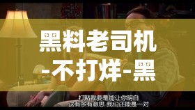 黑料老司机-不打烊-黑料之探秘那些不为人知的故事
