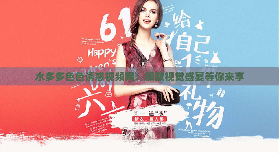 水多多色色诱惑视频网：极致视觉盛宴等你来享