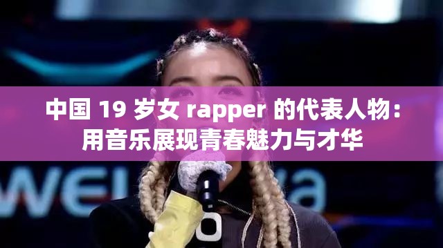 中国 19 岁女 rapper 的代表人物：用音乐展现青春魅力与才华