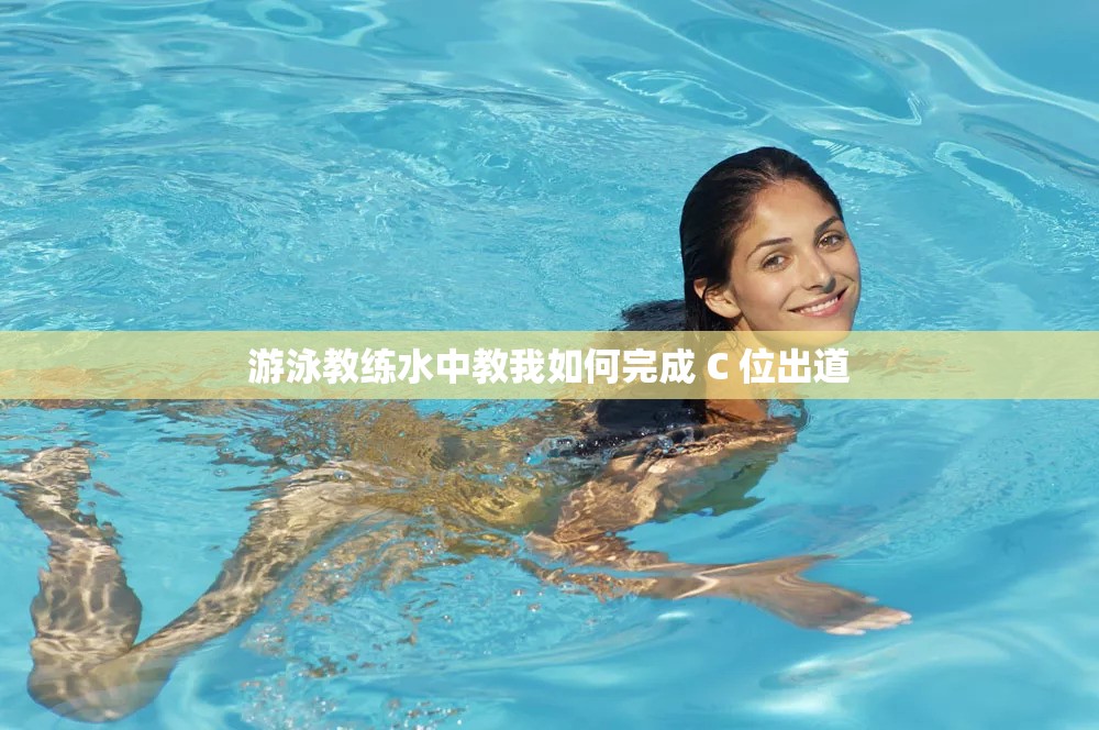 游泳教练水中教我如何完成 C 位出道