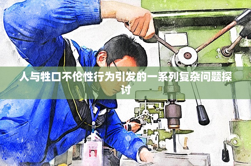 人与牲口不伦性行为引发的一系列复杂问题探讨