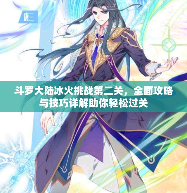 斗罗大陆冰火挑战第二关，全面攻略与技巧详解助你轻松过关
