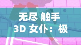 无尽 触手 3D 女仆：极致视觉盛宴，等你来体验