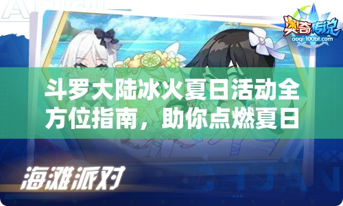 斗罗大陆冰火夏日活动全方位指南，助你点燃夏日无限激情与欢乐