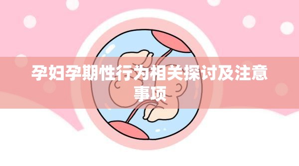 孕妇孕期性行为相关探讨及注意事项