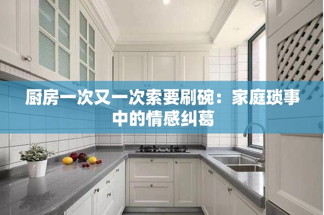 厨房一次又一次索要刷碗：家庭琐事中的情感纠葛