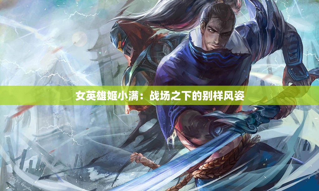 女英雄姬小满：战场之下的别样风姿