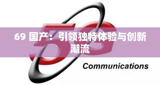 69 国产：引领独特体验与创新潮流
