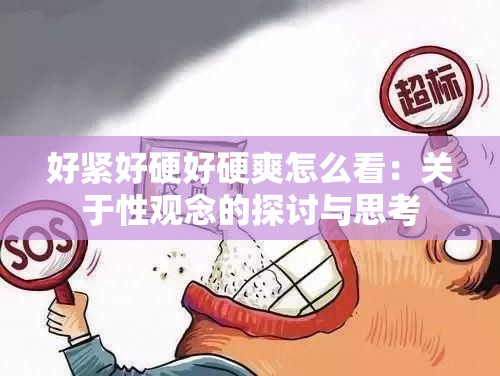 好紧好硬好硬爽怎么看：关于性观念的探讨与思考