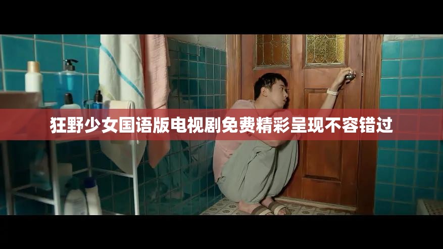 狂野少女国语版电视剧免费精彩呈现不容错过
