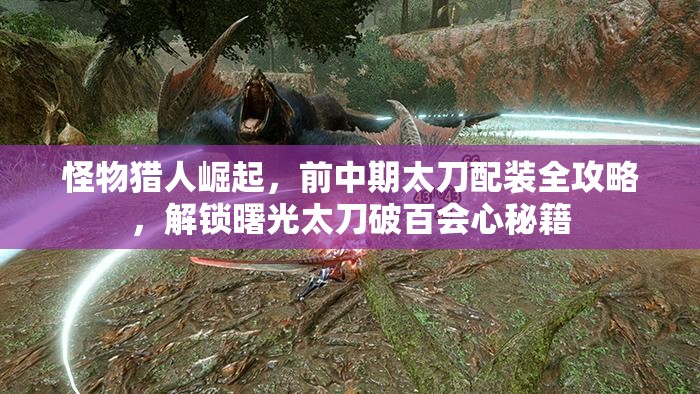 怪物猎人崛起，前中期太刀配装全攻略，解锁曙光太刀破百会心秘籍