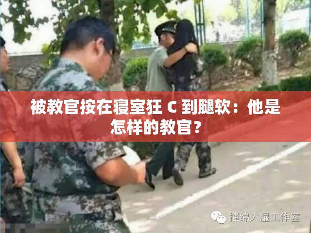 被教官按在寝室狂 C 到腿软：他是怎样的教官？