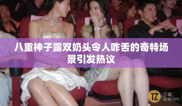 八重神子露双奶头令人咋舌的奇特场景引发热议
