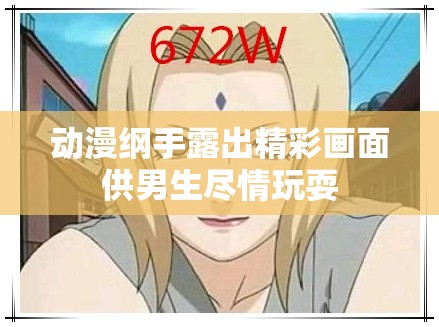 动漫纲手露出精彩画面供男生尽情玩耍