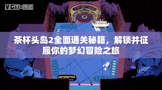 茶杯头岛2全面通关秘籍，解锁并征服你的梦幻冒险之旅