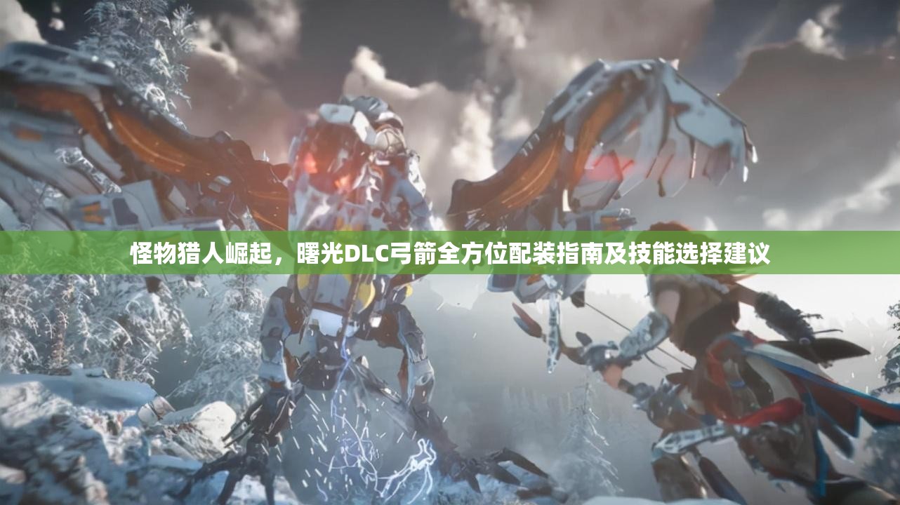 怪物猎人崛起，曙光DLC弓箭全方位配装指南及技能选择建议