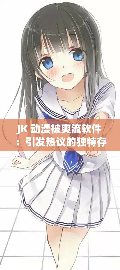 JK 动漫被爽流软件：引发热议的独特存在