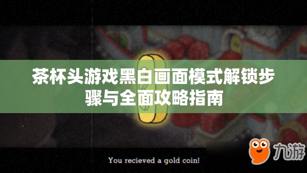 茶杯头游戏黑白画面模式解锁步骤与全面攻略指南